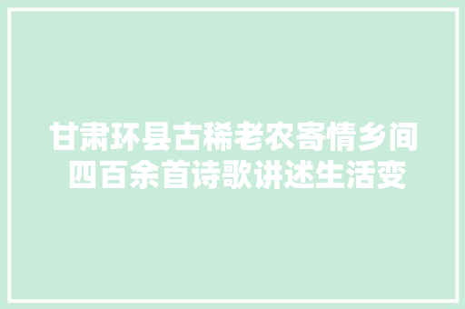甘肃环县古稀老农寄情乡间 四百余首诗歌讲述生活变迁