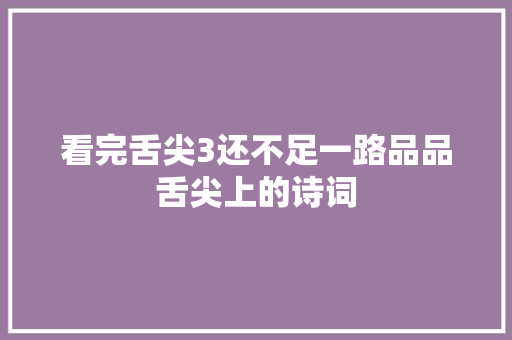 看完舌尖3还不足一路品品舌尖上的诗词
