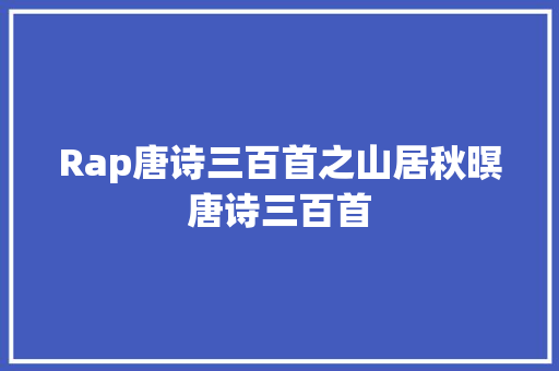 Rap唐诗三百首之山居秋暝唐诗三百首