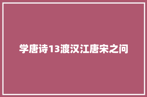 学唐诗13渡汉江唐宋之问
