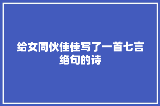 给女同伙佳佳写了一首七言绝句的诗