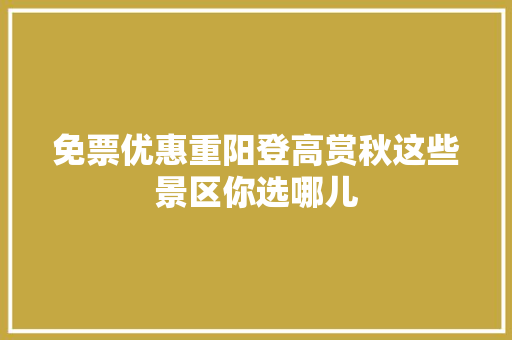免票优惠重阳登高赏秋这些景区你选哪儿