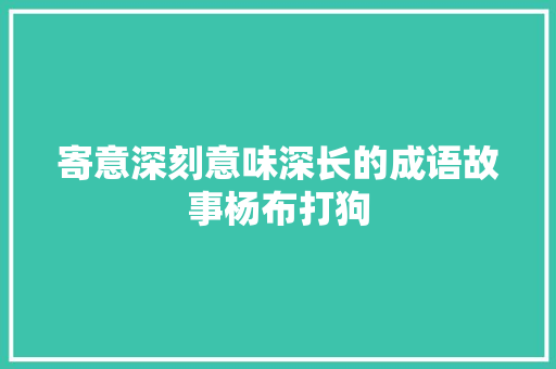 寄意深刻意味深长的成语故事杨布打狗