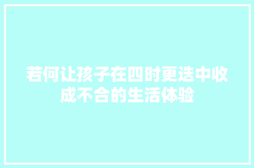 若何让孩子在四时更迭中收成不合的生活体验