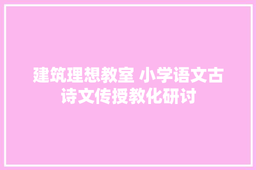 建筑理想教室 小学语文古诗文传授教化研讨