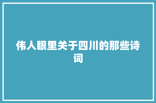 伟人眼里关于四川的那些诗词
