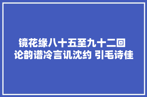 镜花缘八十五至九十二回 论韵谱冷言讥沈约 引毛诗佳句美庄姜