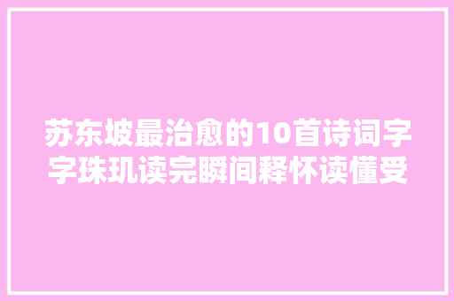 苏东坡最治愈的10首诗词字字珠玑读完瞬间释怀读懂受用生平