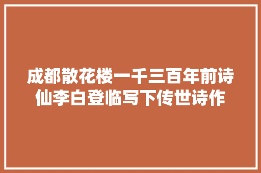 成都散花楼一千三百年前诗仙李白登临写下传世诗作