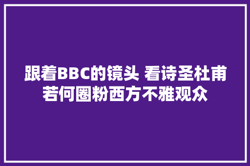 跟着BBC的镜头 看诗圣杜甫若何圈粉西方不雅观众