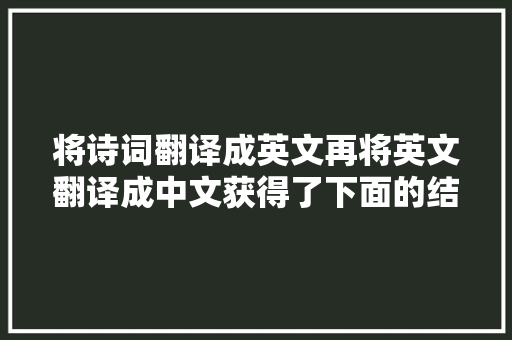 将诗词翻译成英文再将英文翻译成中文获得了下面的结果