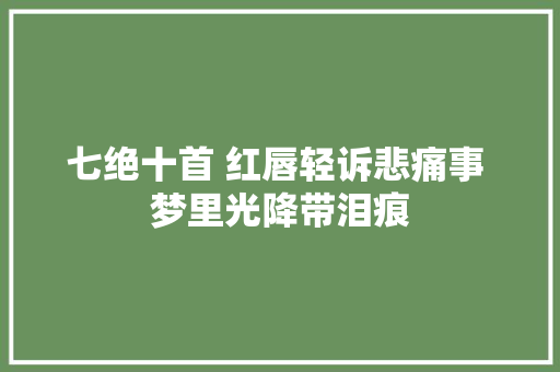 七绝十首 红唇轻诉悲痛事 梦里光降带泪痕