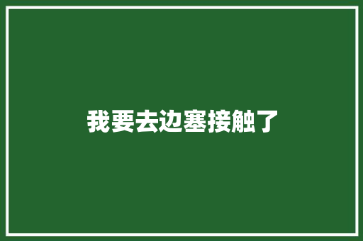 我要去边塞接触了