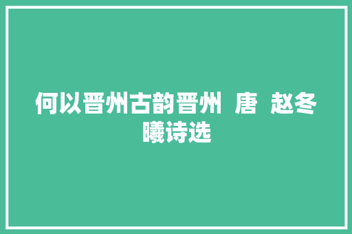 何以晋州古韵晋州  唐  赵冬曦诗选