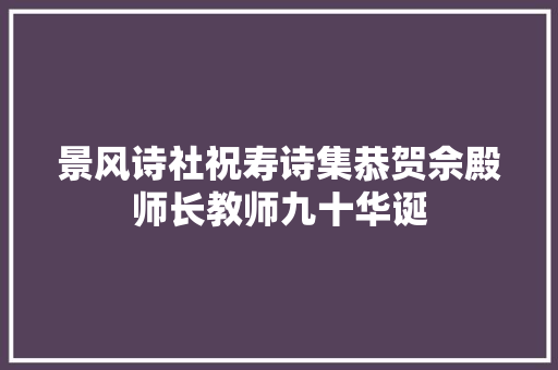 景风诗社祝寿诗集恭贺佘殿师长教师九十华诞