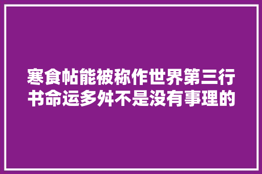 寒食帖能被称作世界第三行书命运多舛不是没有事理的