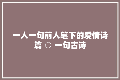 一人一句前人笔下的爱情诗篇 ○ 一句古诗