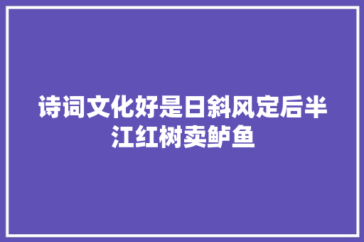 诗词文化好是日斜风定后半江红树卖鲈鱼