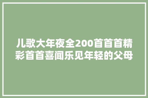 儿歌大年夜全200首首首精彩首首喜闻乐见年轻的父母快收藏吧