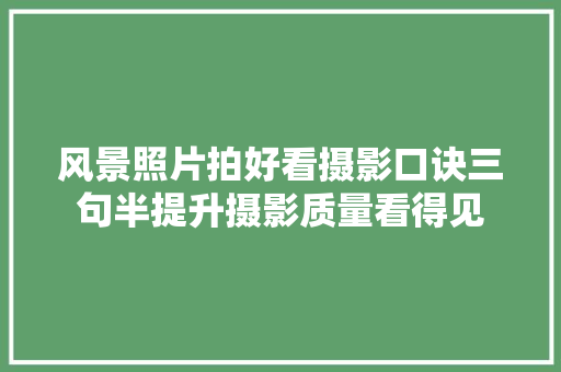 风景照片拍好看摄影口诀三句半提升摄影质量看得见