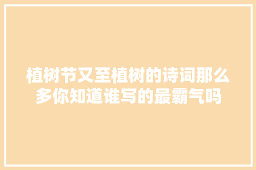 植树节又至植树的诗词那么多你知道谁写的最霸气吗