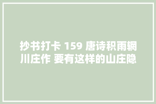 抄书打卡 159 唐诗积雨辋川庄作 要有这样的山庄隐居夫复何求