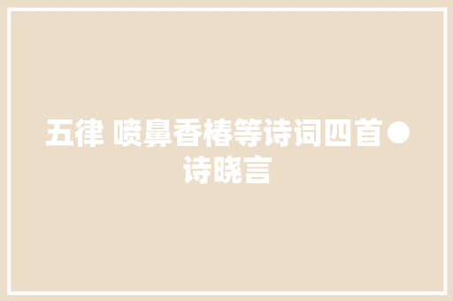 五律 喷鼻香椿等诗词四首●诗晓言