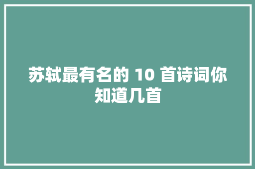 苏轼最有名的 10 首诗词你知道几首