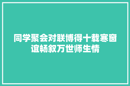 同学聚会对联博得十载寒窗谊畅叙万世师生情