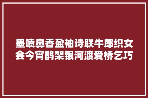 墨喷鼻香盈袖诗联牛郎织女会今宵鹊架银河渡爱桥乞巧情丝切切缕