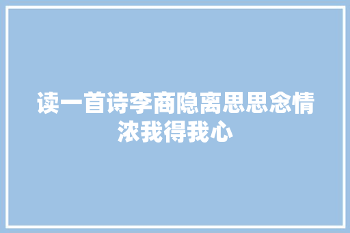 读一首诗李商隐离思思念情浓我得我心
