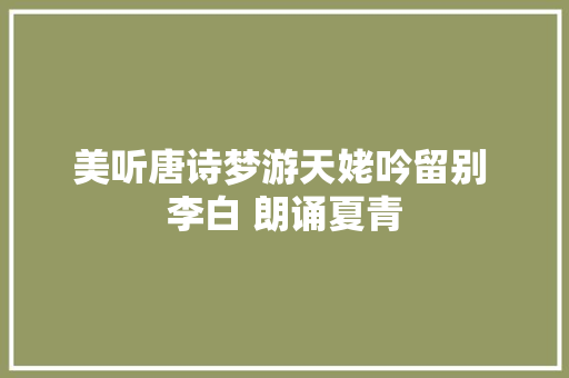 美听唐诗梦游天姥吟留别 李白 朗诵夏青