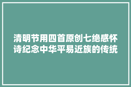 清明节用四首原创七绝感怀诗纪念中华平易近族的传统节日
