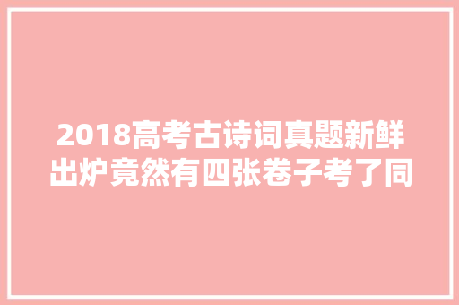 2018高考古诗词真题新鲜出炉竟然有四张卷子考了同一首诗