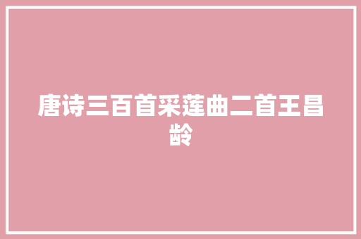 唐诗三百首采莲曲二首王昌龄