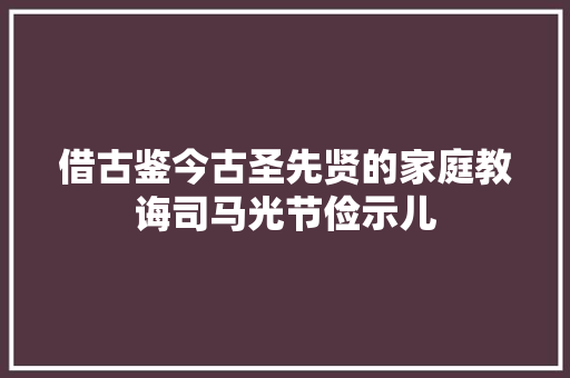 借古鉴今古圣先贤的家庭教诲司马光节俭示儿