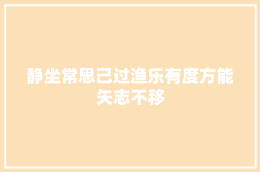静坐常思己过渔乐有度方能矢志不移