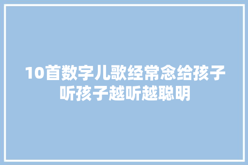 10首数字儿歌经常念给孩子听孩子越听越聪明