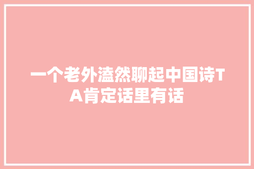 一个老外溘然聊起中国诗TA肯定话里有话