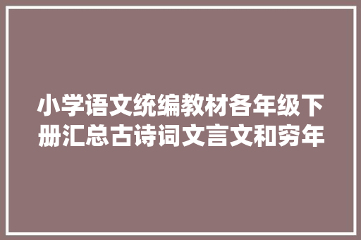 小学语文统编教材各年级下册汇总古诗词文言文和穷年累月