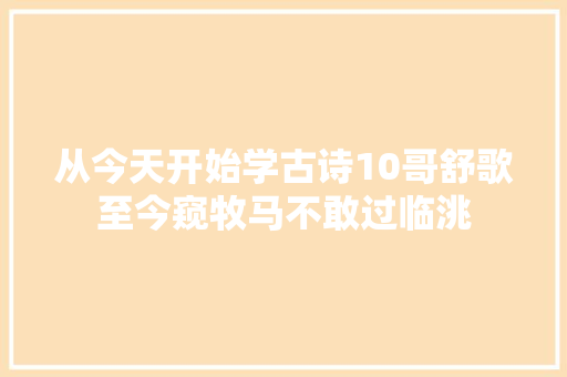 从今天开始学古诗10哥舒歌至今窥牧马不敢过临洮