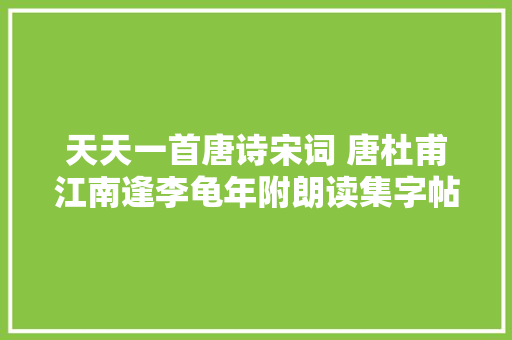 天天一首唐诗宋词 唐杜甫江南逢李龟年附朗读集字帖