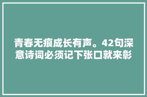 青春无痕成长有声。42句深意诗词必须记下张口就来彰显才情