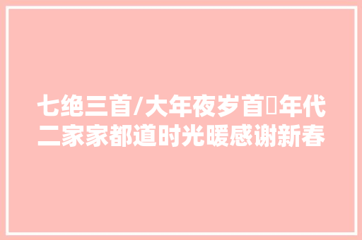 七绝三首/大年夜岁首年代二家家都道时光暖感谢新春到故关