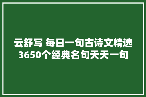 云舒写 每日一句古诗文精选3650个经典名句天天一句