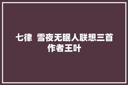 七律  雪夜无眠人联想三首作者王叶