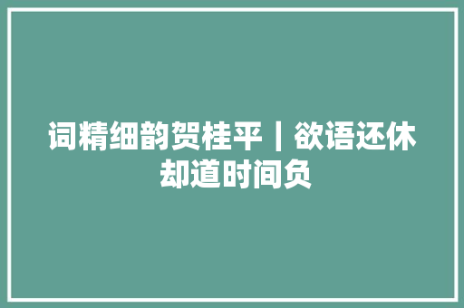 词精细韵贺桂平｜欲语还休 却道时间负