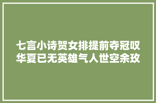 七言小诗贺女排提前夺冠叹华夏已无英雄气人世空余玫瑰喷鼻香