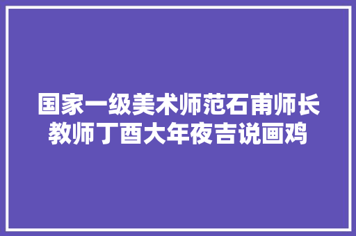 国家一级美术师范石甫师长教师丁酉大年夜吉说画鸡