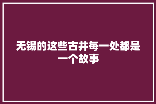 无锡的这些古井每一处都是一个故事